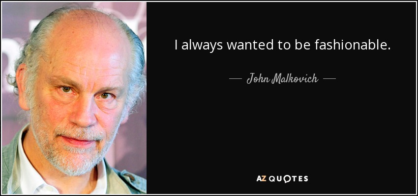 I always wanted to be fashionable. - John Malkovich
