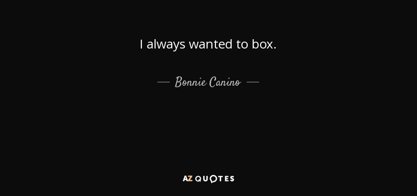 I always wanted to box. - Bonnie Canino