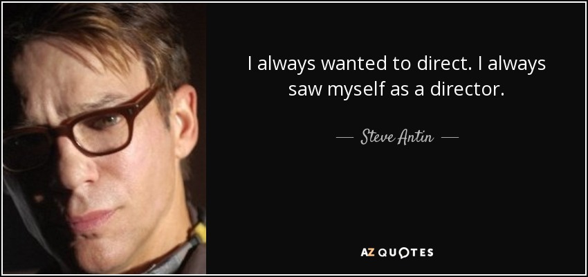 I always wanted to direct. I always saw myself as a director. - Steve Antin