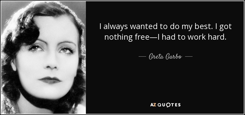 I always wanted to do my best. I got nothing free—I had to work hard. - Greta Garbo
