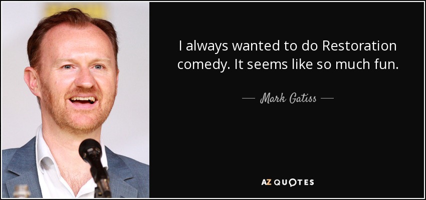 I always wanted to do Restoration comedy. It seems like so much fun. - Mark Gatiss