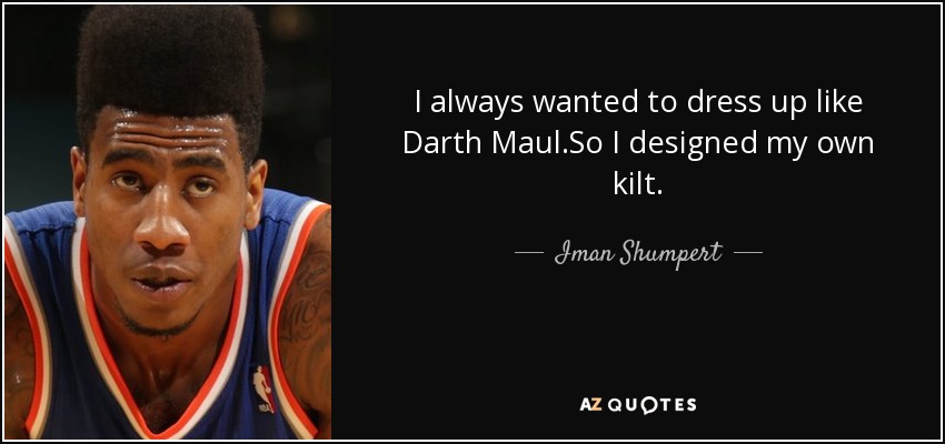 I always wanted to dress up like Darth Maul.So I designed my own kilt. - Iman Shumpert