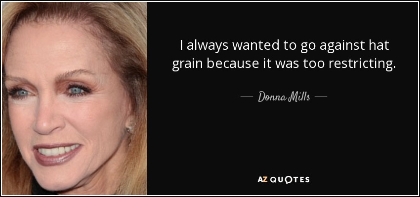 I always wanted to go against hat grain because it was too restricting. - Donna Mills