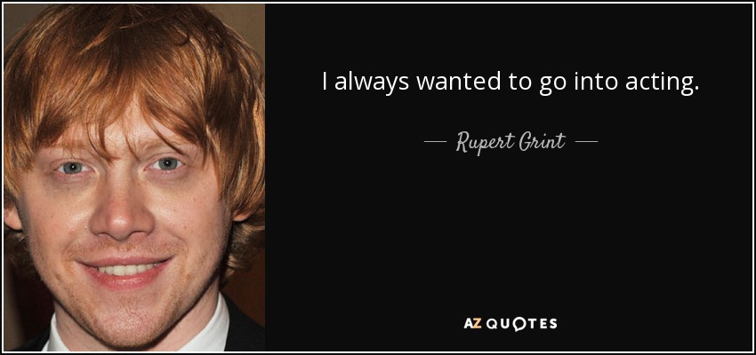 I always wanted to go into acting. - Rupert Grint
