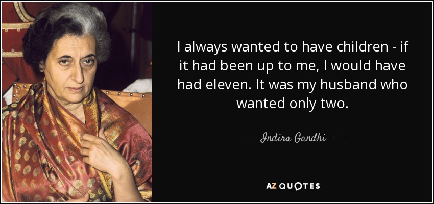 I always wanted to have children - if it had been up to me, I would have had eleven. It was my husband who wanted only two. - Indira Gandhi
