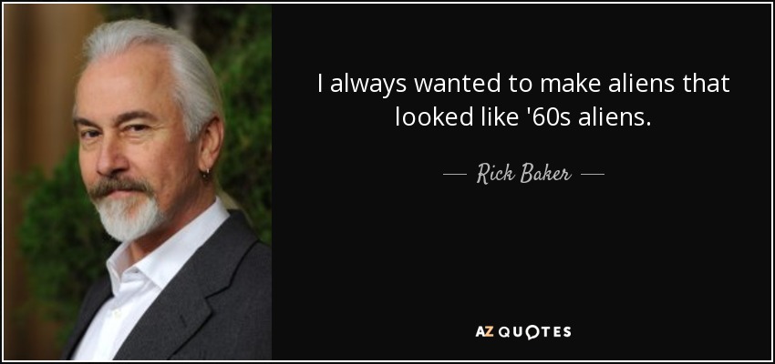 I always wanted to make aliens that looked like '60s aliens. - Rick Baker