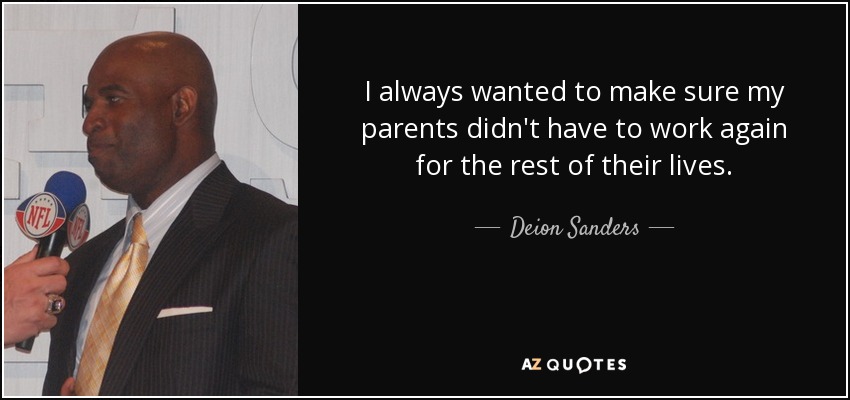 I always wanted to make sure my parents didn't have to work again for the rest of their lives. - Deion Sanders