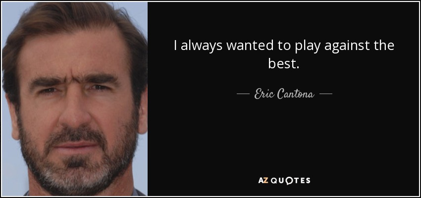 I always wanted to play against the best. - Eric Cantona