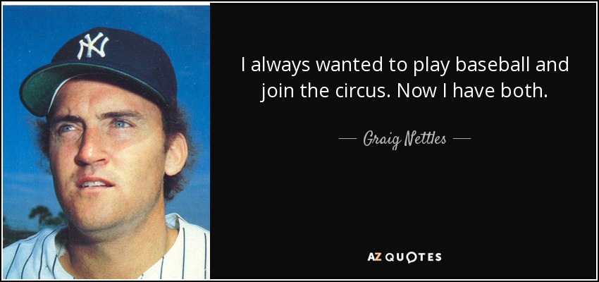 I always wanted to play baseball and join the circus. Now I have both. - Graig Nettles