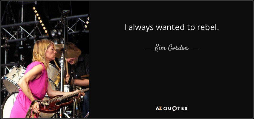 I always wanted to rebel. - Kim Gordon