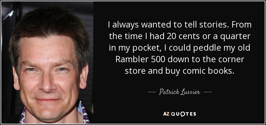I always wanted to tell stories. From the time I had 20 cents or a quarter in my pocket, I could peddle my old Rambler 500 down to the corner store and buy comic books. - Patrick Lussier