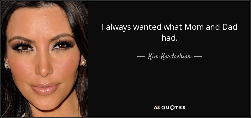 I always wanted what Mom and Dad had. - Kim Kardashian