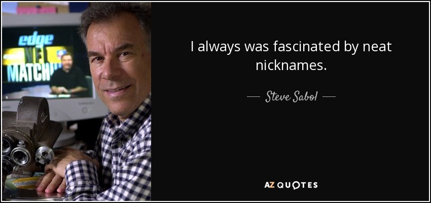 I always was fascinated by neat nicknames. - Steve Sabol
