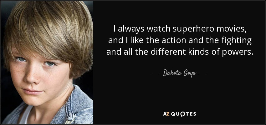 I always watch superhero movies, and I like the action and the fighting and all the different kinds of powers. - Dakota Goyo