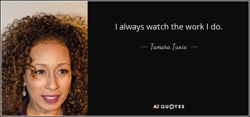 I always watch the work I do. - Tamara Tunie