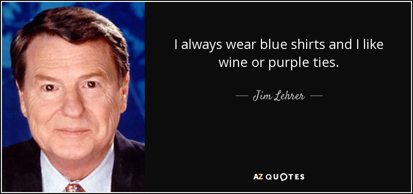 I always wear blue shirts and I like wine or purple ties. - Jim Lehrer