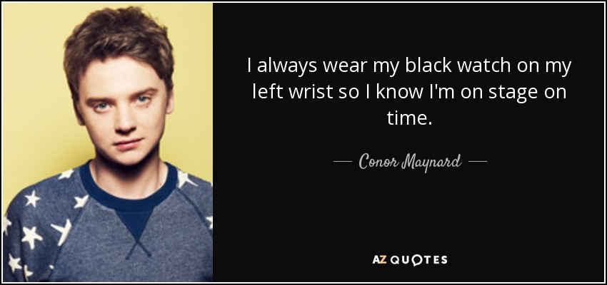 I always wear my black watch on my left wrist so I know I'm on stage on time. - Conor Maynard