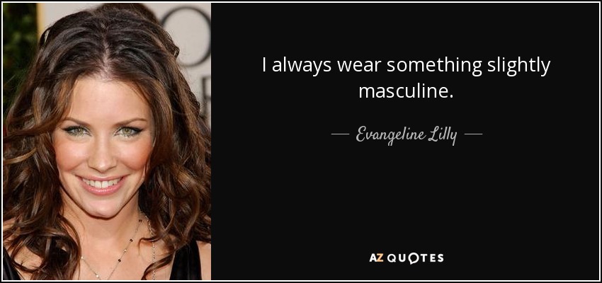 I always wear something slightly masculine. - Evangeline Lilly