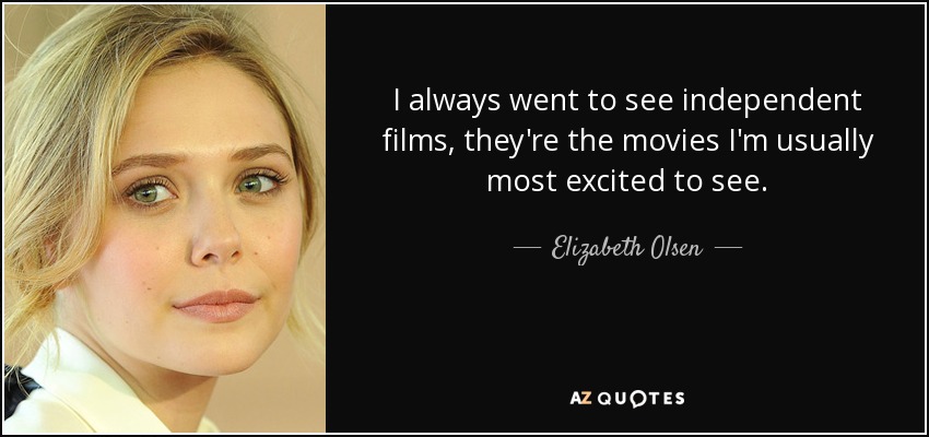 I always went to see independent films, they're the movies I'm usually most excited to see. - Elizabeth Olsen