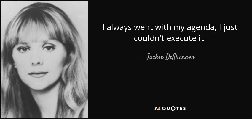 I always went with my agenda, I just couldn't execute it. - Jackie DeShannon