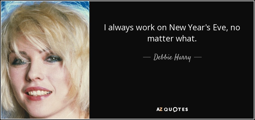 I always work on New Year's Eve, no matter what. - Debbie Harry