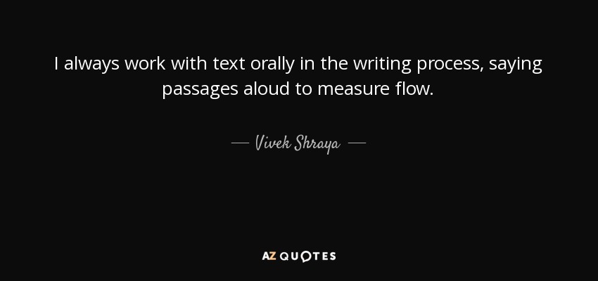 I always work with text orally in the writing process, saying passages aloud to measure flow. - Vivek Shraya