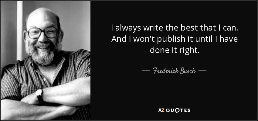 I always write the best that I can. And I won't publish it until I have done it right. - Frederick Busch