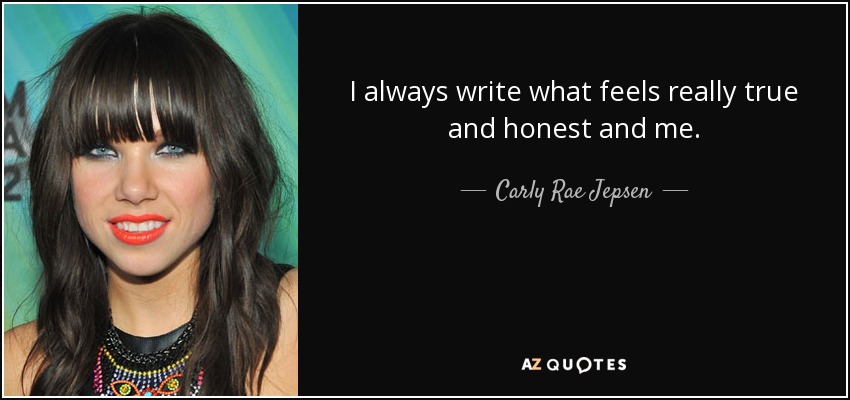 I always write what feels really true and honest and me. - Carly Rae Jepsen