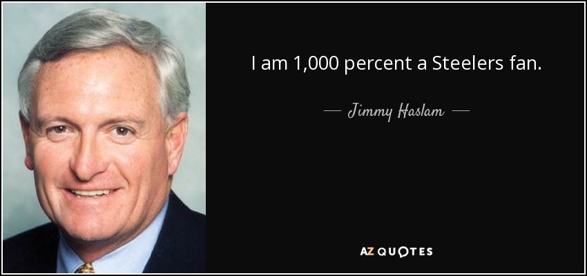 I am 1,000 percent a Steelers fan. - Jimmy Haslam