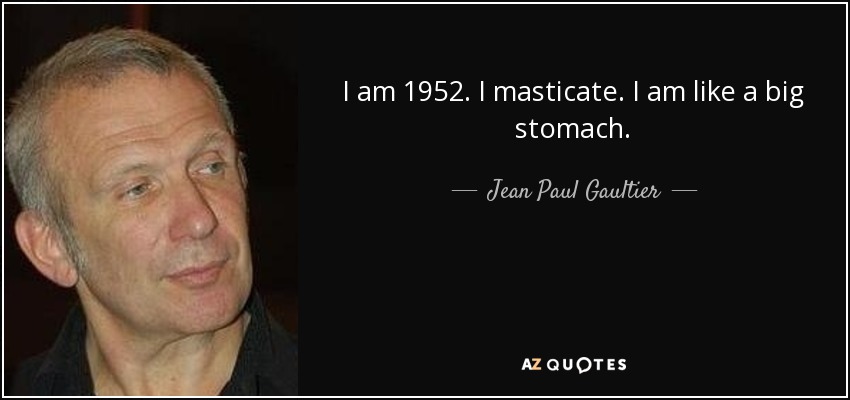 I am 1952. I masticate. I am like a big stomach. - Jean Paul Gaultier