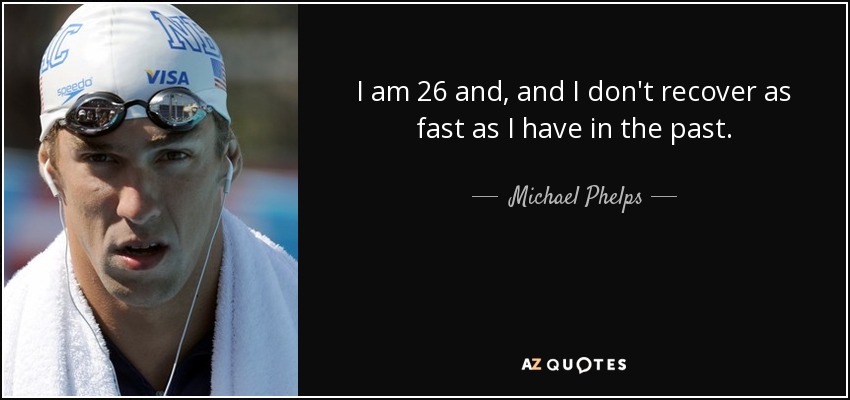 I am 26 and, and I don't recover as fast as I have in the past. - Michael Phelps