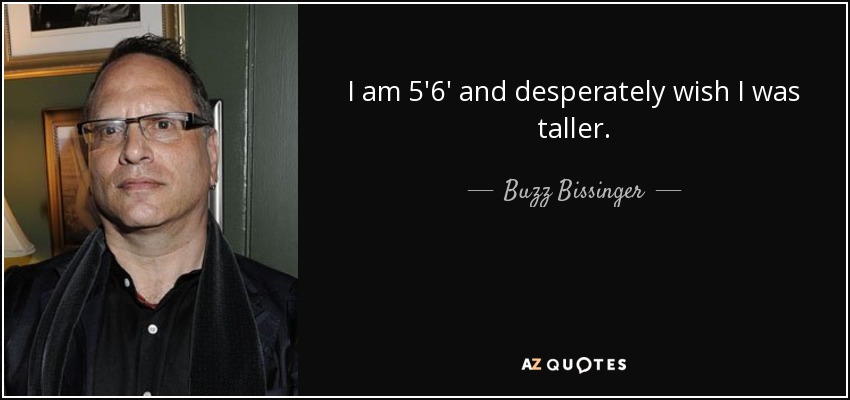 I am 5'6' and desperately wish I was taller. - Buzz Bissinger
