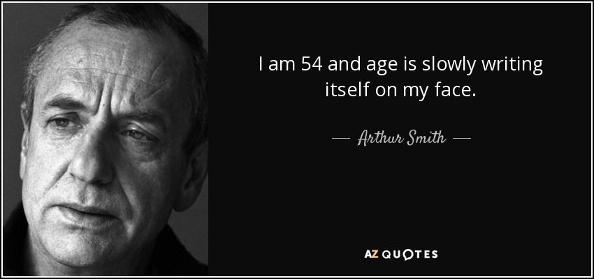 I am 54 and age is slowly writing itself on my face. - Arthur Smith