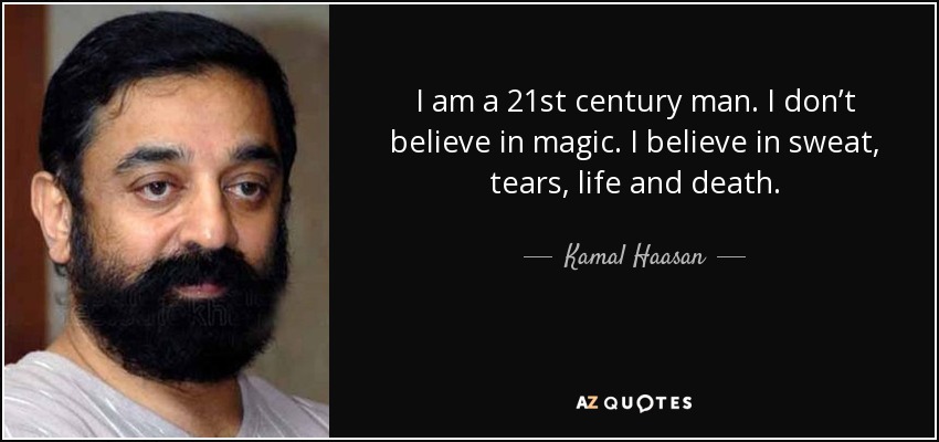 I am a 21st century man. I don’t believe in magic. I believe in sweat, tears, life and death. - Kamal Haasan