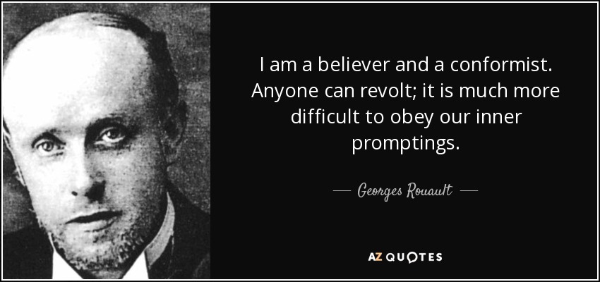 I am a believer and a conformist. Anyone can revolt; it is much more difficult to obey our inner promptings. - Georges Rouault