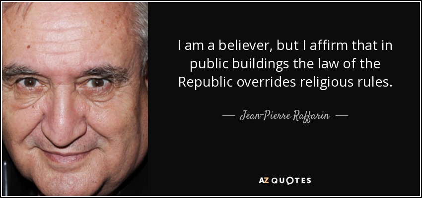 I am a believer, but I affirm that in public buildings the law of the Republic overrides religious rules. - Jean-Pierre Raffarin