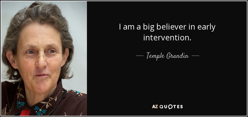 I am a big believer in early intervention. - Temple Grandin