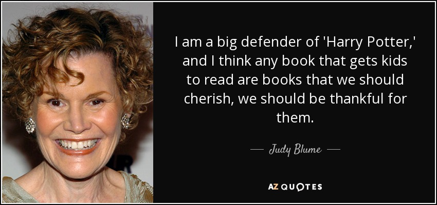 I am a big defender of 'Harry Potter,' and I think any book that gets kids to read are books that we should cherish, we should be thankful for them. - Judy Blume