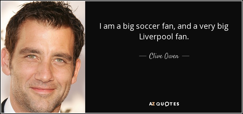 I am a big soccer fan, and a very big Liverpool fan. - Clive Owen