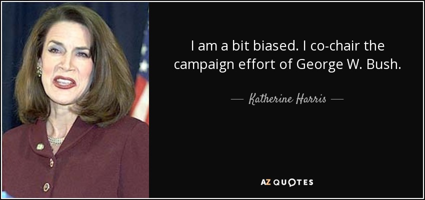I am a bit biased. I co-chair the campaign effort of George W. Bush. - Katherine Harris
