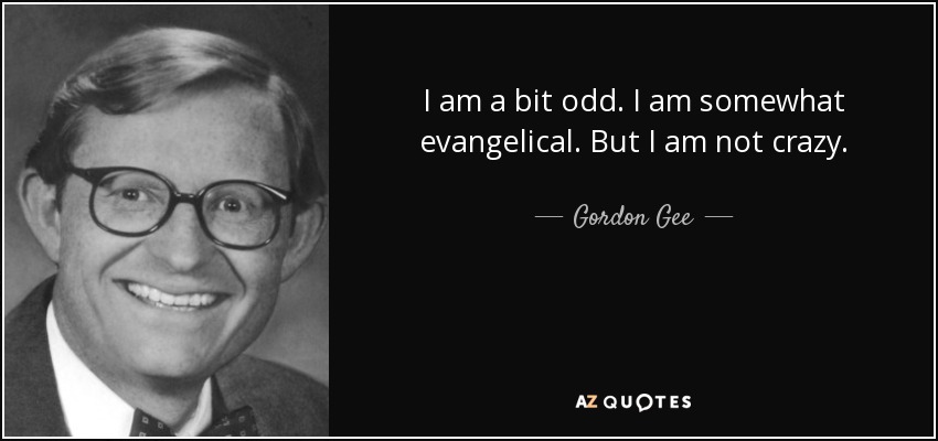 I am a bit odd. I am somewhat evangelical. But I am not crazy. - Gordon Gee
