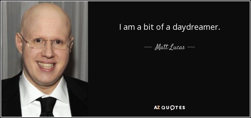 I am a bit of a daydreamer. - Matt Lucas