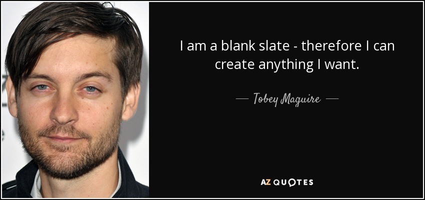 I am a blank slate - therefore I can create anything I want. - Tobey Maguire