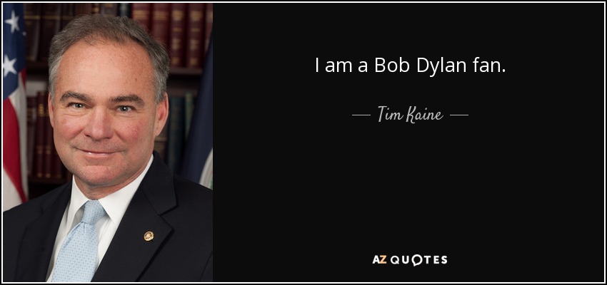 I am a Bob Dylan fan. - Tim Kaine