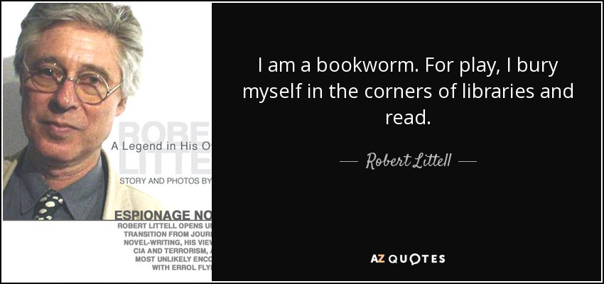 I am a bookworm. For play, I bury myself in the corners of libraries and read. - Robert Littell