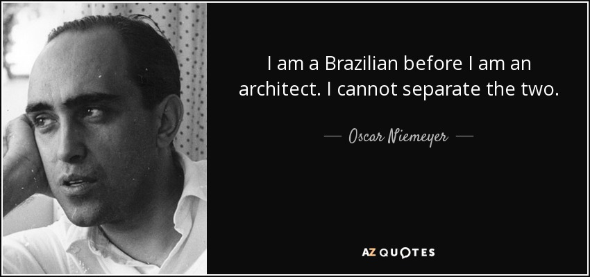 I am a Brazilian before I am an architect. I cannot separate the two. - Oscar Niemeyer