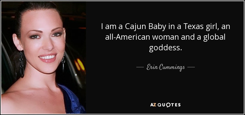 I am a Cajun Baby in a Texas girl, an all-American woman and a global goddess. - Erin Cummings