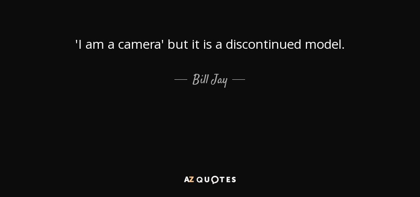 'I am a camera' but it is a discontinued model. - Bill Jay