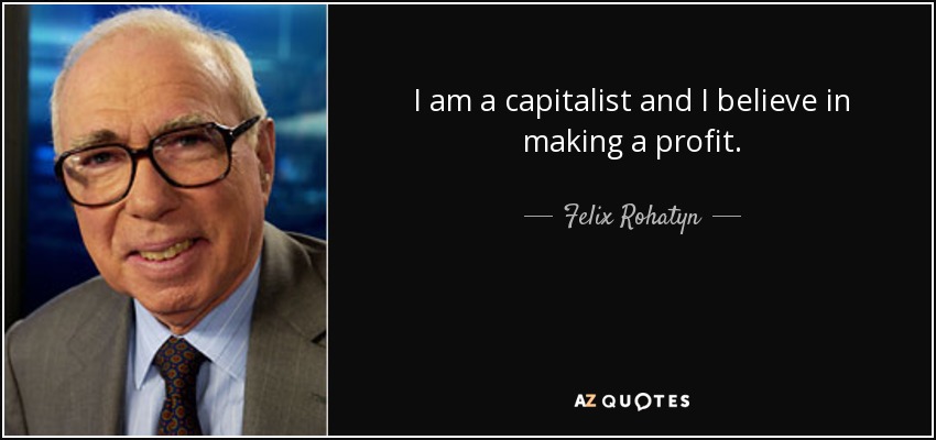 I am a capitalist and I believe in making a profit. - Felix Rohatyn
