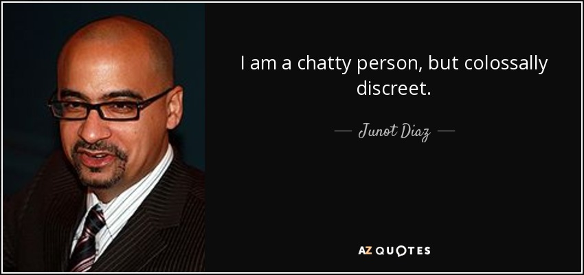 I am a chatty person, but colossally discreet. - Junot Diaz